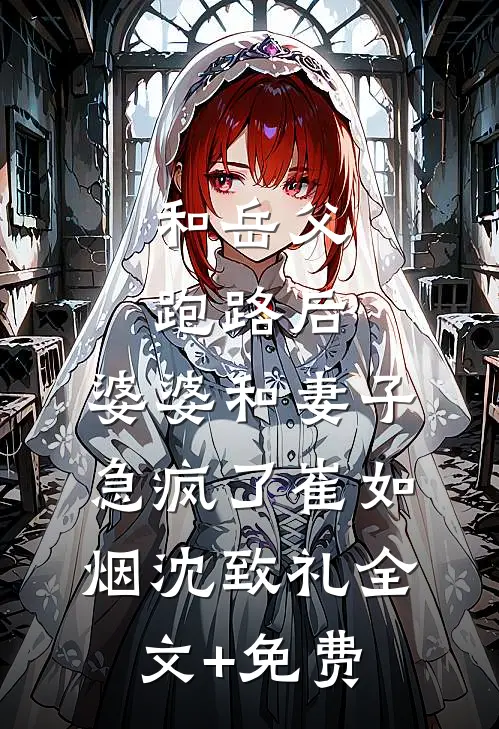 和岳父跑路后，婆婆和妻子急疯了崔如烟沈致礼全文+免费