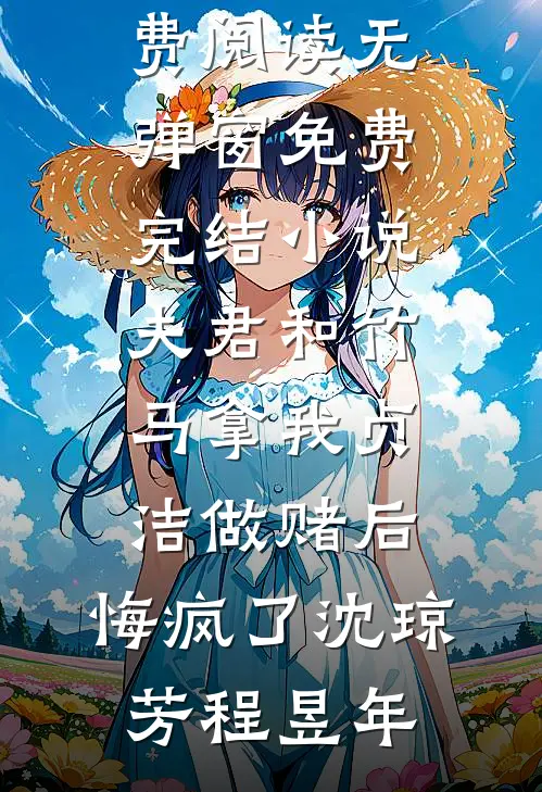 夫君和竹马拿我贞洁做赌后，悔疯了沈琼芳程昱年免费阅读无弹窗_免费完结小说夫君和竹马拿我贞洁做赌后，悔疯了沈琼芳程昱年