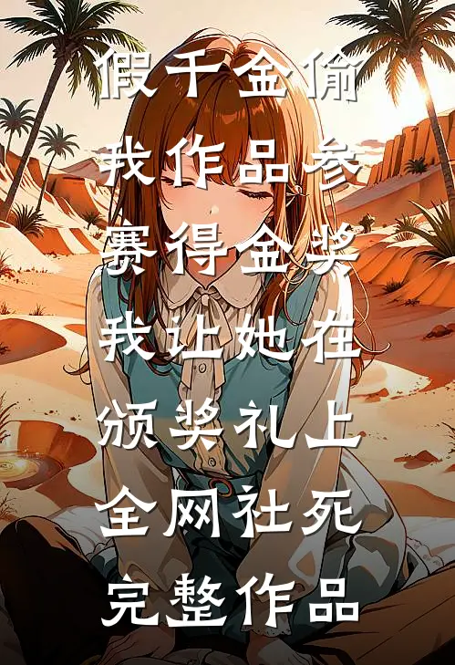 假千金偷我作品参赛得金奖，我让她在颁奖礼上全网社死完整作品