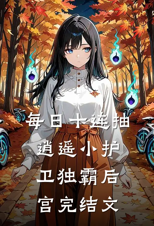 每日十连抽，逍遥小护卫独霸后宫完结文