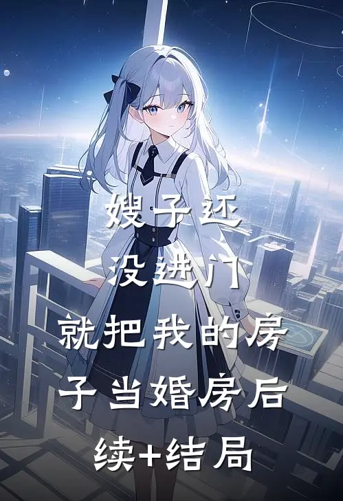 嫂子还没进门，就把我的房子当婚房后续+结局