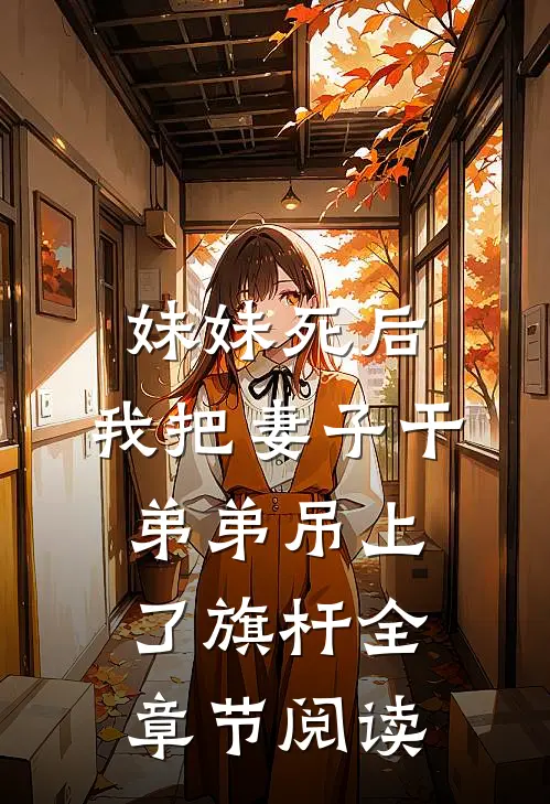 妹妹死后，我把妻子干弟弟吊上了旗杆全章节阅读