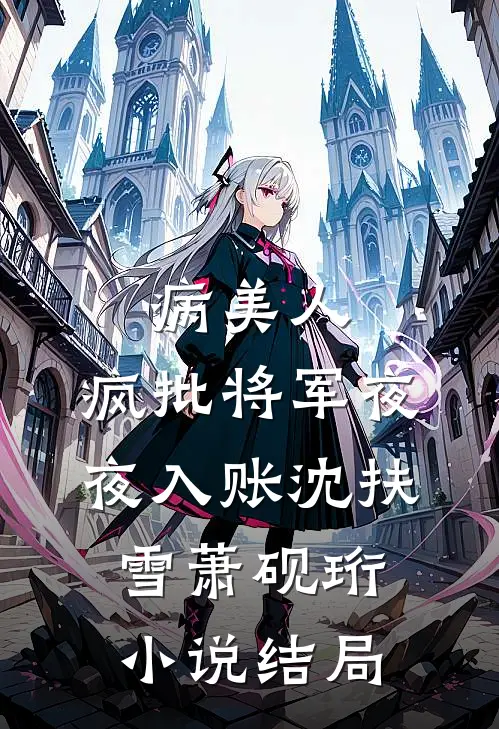 病美人：疯批将军夜夜入账沈扶雪萧砚珩小说结局
