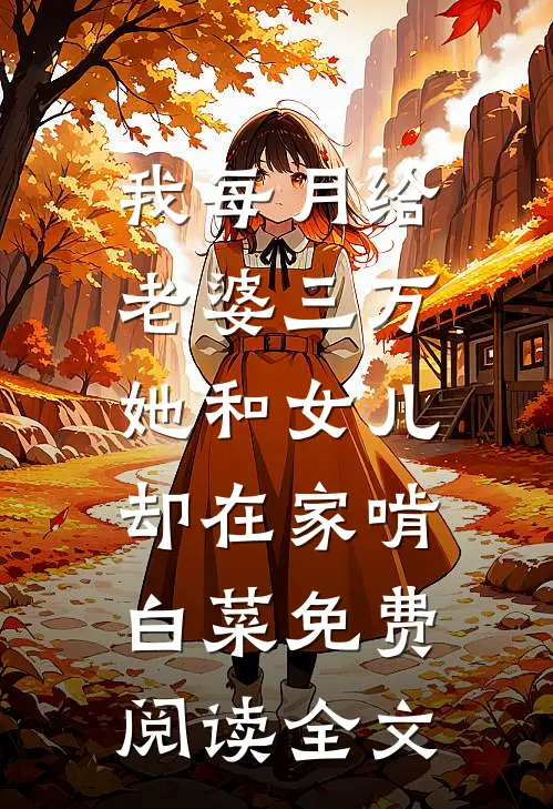 我每月给老婆三万，她和女儿却在家啃白菜免费阅读全文