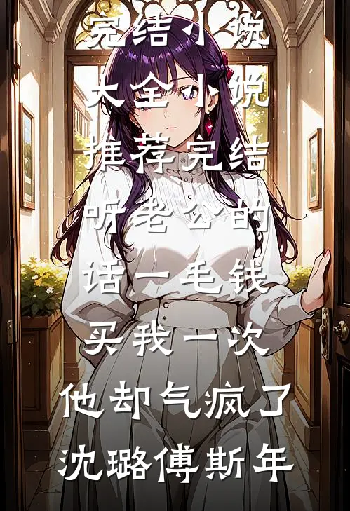 听老公的话一毛钱买我一次，他却气疯了(沈璐傅斯年)完结小说大全_小说推荐完结听老公的话一毛钱买我一次，他却气疯了沈璐傅斯年