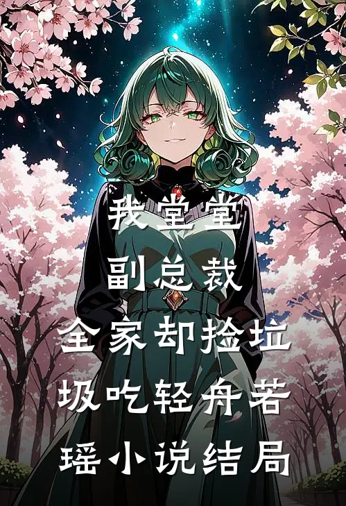 我堂堂副总裁，全家却捡垃圾吃轻舟若瑶小说结局