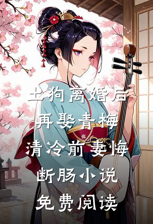 土狗离婚后再娶青梅，清冷前妻悔断肠小说免费阅读