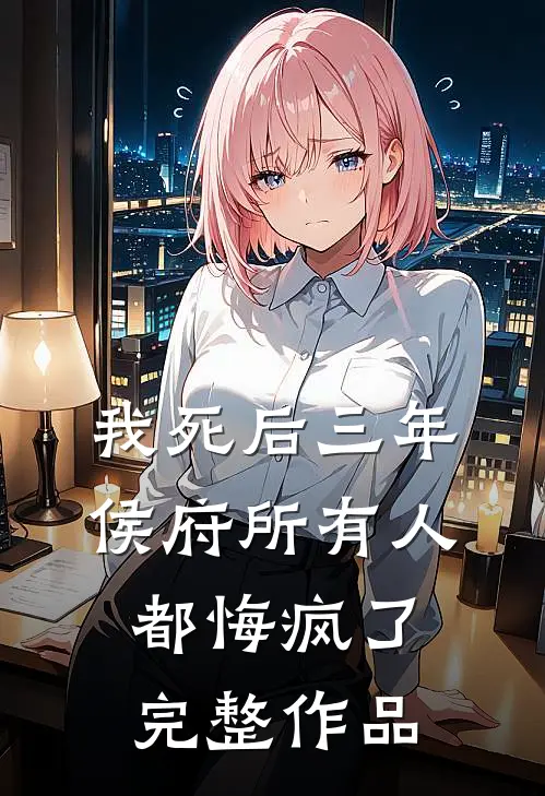 我死后三年，侯府所有人都悔疯了完整作品
