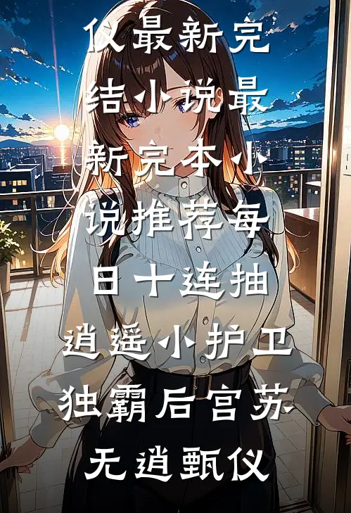 每日十连抽，逍遥小护卫独霸后宫苏无逍甄仪最新完结小说_最新完本小说推荐每日十连抽，逍遥小护卫独霸后宫苏无逍甄仪