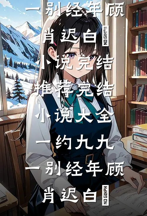 一约九九，一别经年顾肖迟白玥小说完结推荐_完结小说大全一约九九，一别经年顾肖迟白玥