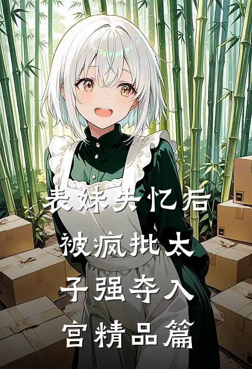 表妹失忆后，被疯批太子强夺入宫精品篇