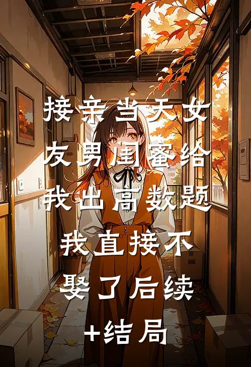 接亲当天女友男闺蜜给我出高数题，我直接不娶了后续+结局