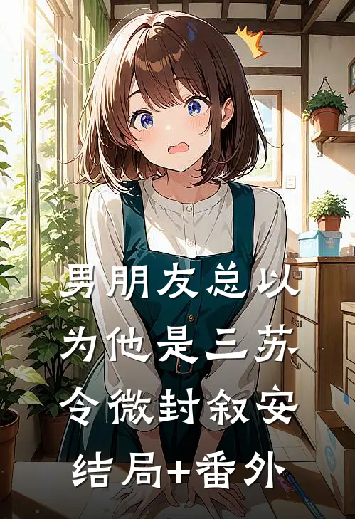 男朋友总以为他是三苏令微封叙安结局+番外