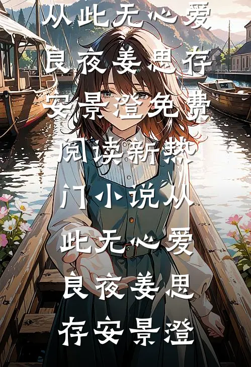 从此无心爱良夜姜思存安景澄免费阅读_新热门小说从此无心爱良夜(姜思存安景澄)