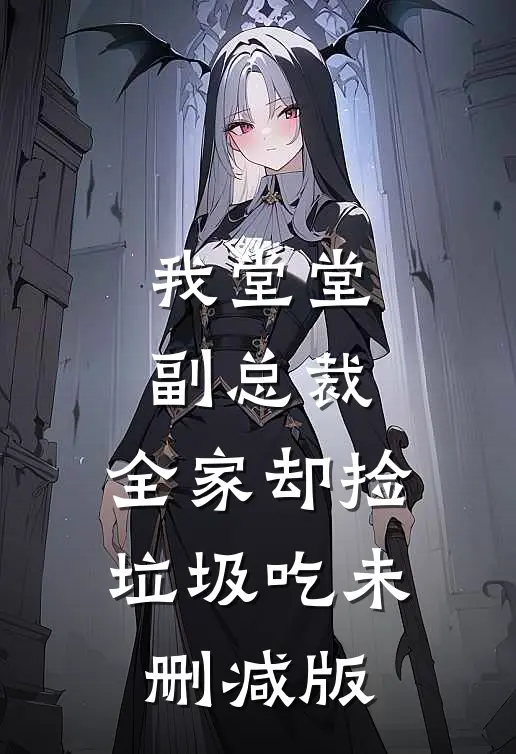 我堂堂副总裁，全家却捡垃圾吃未删减版