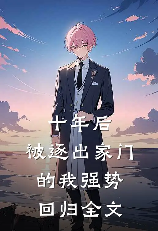 十年后，被逐出家门的我强势回归全文