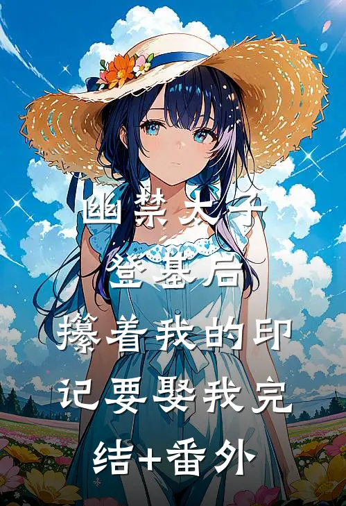 幽禁太子登基后，攥着我的印记要娶我完结+番外