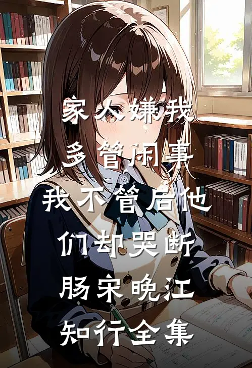 家人嫌我多管闲事，我不管后他们却哭断肠宋晚江知行全集