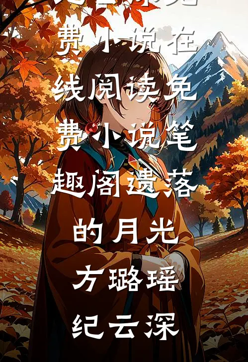 遗落的月光(方璐瑶纪云深)免费小说在线阅读_免费小说笔趣阁遗落的月光方璐瑶纪云深