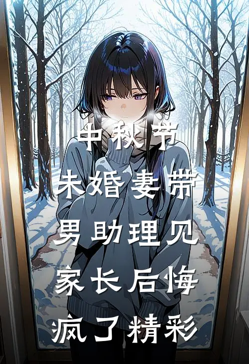 中秋节，未婚妻带男助理见家长后悔疯了精彩