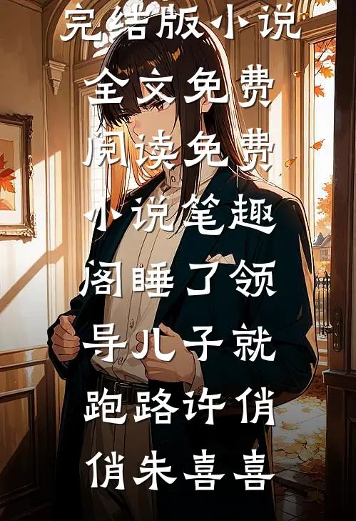 睡了领导儿子就跑路许俏俏朱喜喜完结版小说全文免费阅读_免费小说笔趣阁睡了领导儿子就跑路许俏俏朱喜喜