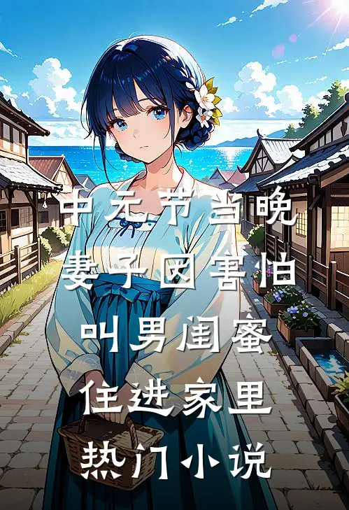 中元节当晚，妻子因害怕叫男闺蜜住进家里热门小说