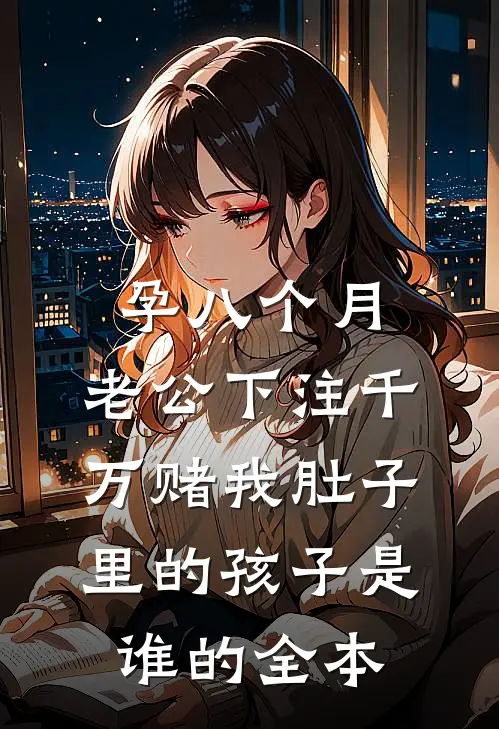 孕八个月，老公下注千万赌我肚子里的孩子是谁的全本