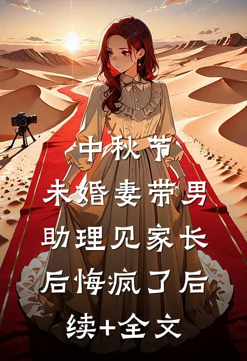 中秋节，未婚妻带男助理见家长后悔疯了后续+全文