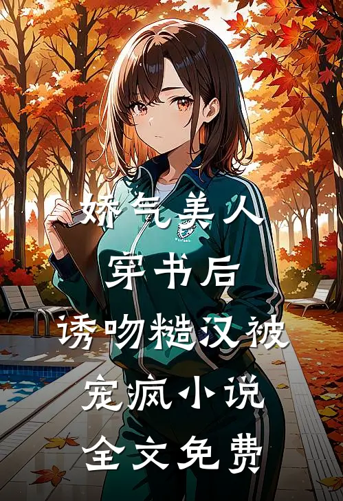 娇气美人穿书后，诱吻糙汉被宠疯小说全文免费