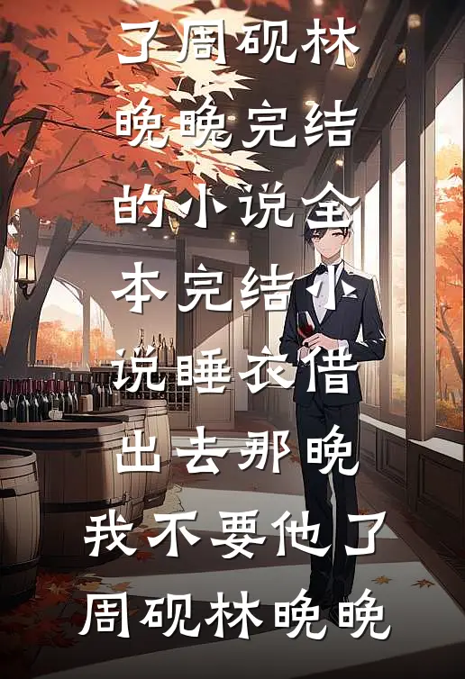 睡衣借出去那晚，我不要他了周砚林晚晚完结的小说_全本完结小说睡衣借出去那晚，我不要他了周砚林晚晚