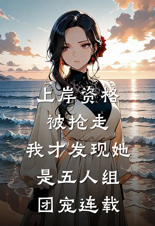 上岸资格被抢走，我才发现她是五人组团宠连载