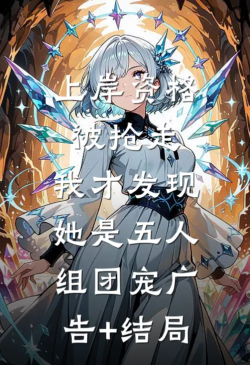 上岸资格被抢走，我才发现她是五人组团宠广告+结局