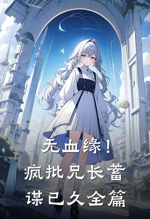 无血缘！疯批兄长蓄谋已久全篇