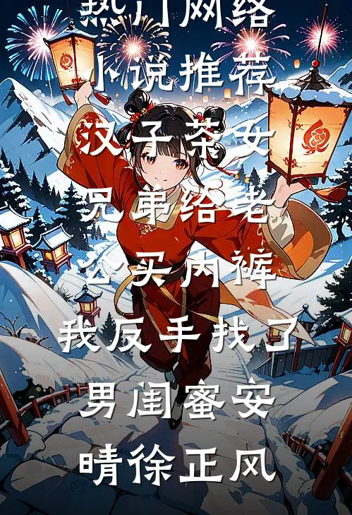 汉子茶女兄弟给老公买内裤，我反手找了男闺蜜安晴徐正风完本小说_热门网络小说推荐汉子茶女兄弟给老公买内裤，我反手找了男闺蜜安晴徐正风