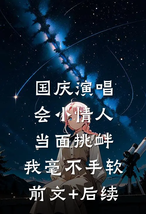 国庆演唱会小情人当面挑衅，我毫不手软前文+后续