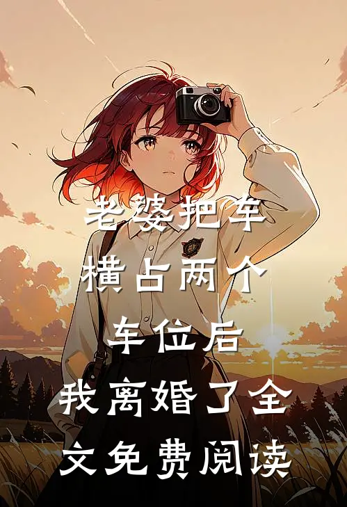 老婆把车横占两个车位后，我离婚了全文免费阅读