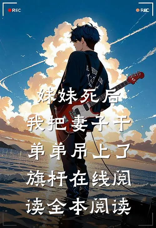 妹妹死后，我把妻子干弟弟吊上了旗杆在线阅读全本阅读