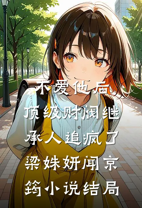 不爱他后，顶级财阀继承人追疯了梁姝妍闻京筠小说结局
