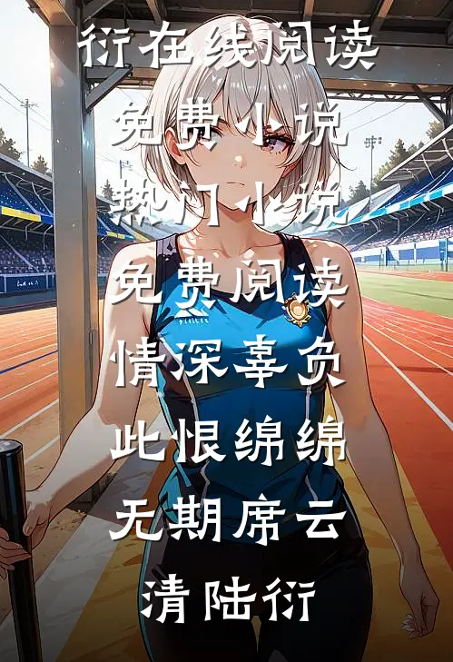 情深辜负，此恨绵绵无期席云清陆衍在线阅读免费小说_热门小说免费阅读情深辜负，此恨绵绵无期(席云清陆衍)