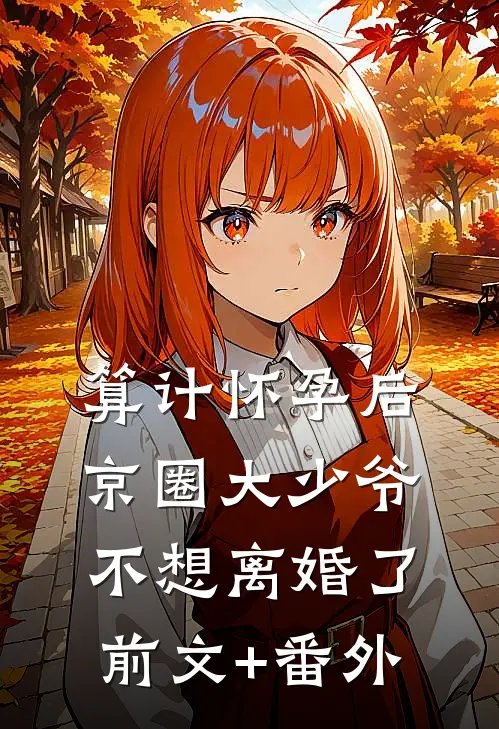 算计怀孕后京圈大少爷不想离婚了前文+番外