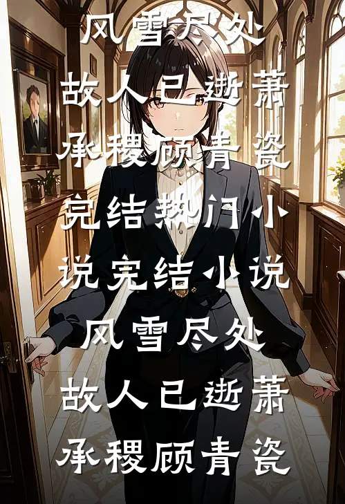 风雪尽处，故人已逝(萧承稷顾青瓷)完结热门小说_完结小说风雪尽处，故人已逝(萧承稷顾青瓷)