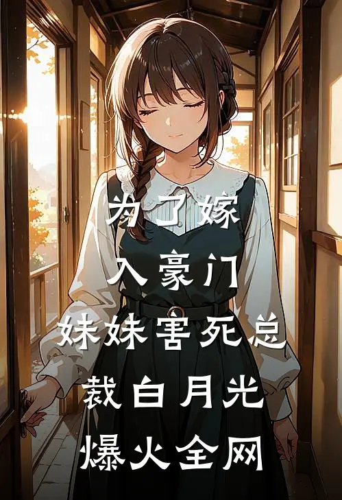 为了嫁入豪门，妹妹害死总裁白月光爆火全网