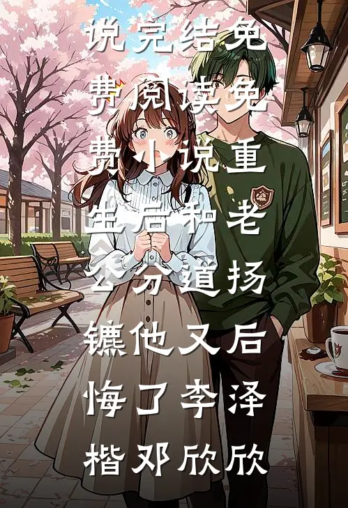 重生后和老公分道扬镳他又后悔了李泽楷邓欣欣小说完结免费_阅读免费小说重生后和老公分道扬镳他又后悔了(李泽楷邓欣欣)