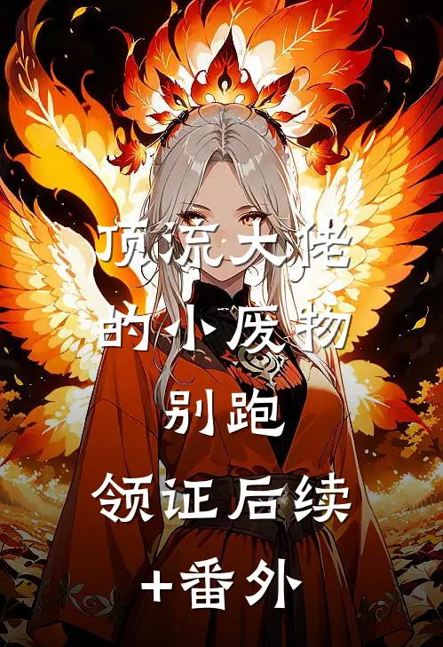 顶流大佬的小废物：别跑，领证后续+番外