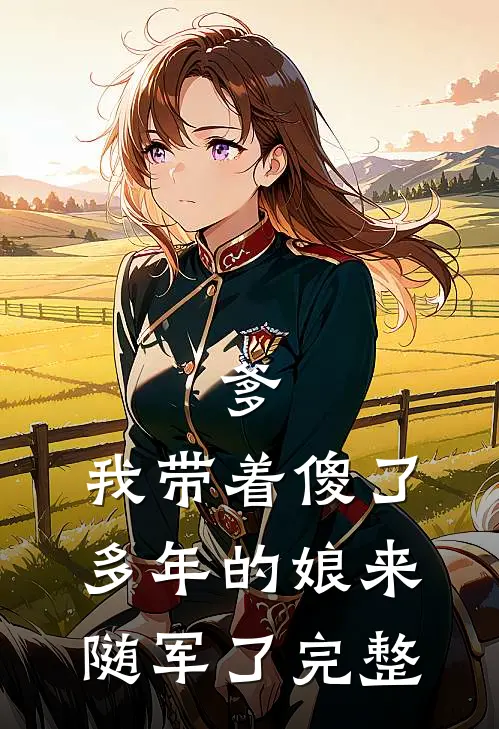 爹，我带着傻了多年的娘来随军了完整