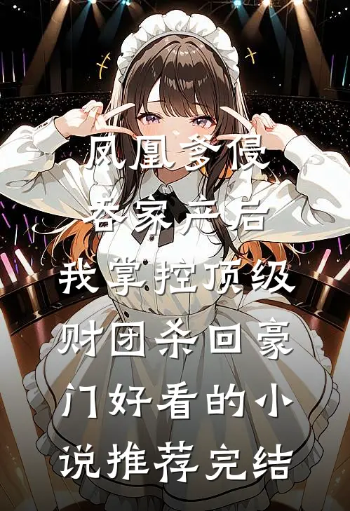 凤凰爹侵吞家产后，我掌控顶级财团杀回豪门好看的小说推荐完结