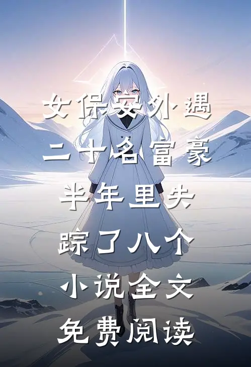 女保安外遇二十名富豪，半年里失踪了八个小说全文免费阅读
