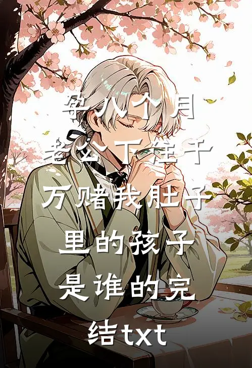 孕八个月，老公下注千万赌我肚子里的孩子是谁的完结txt