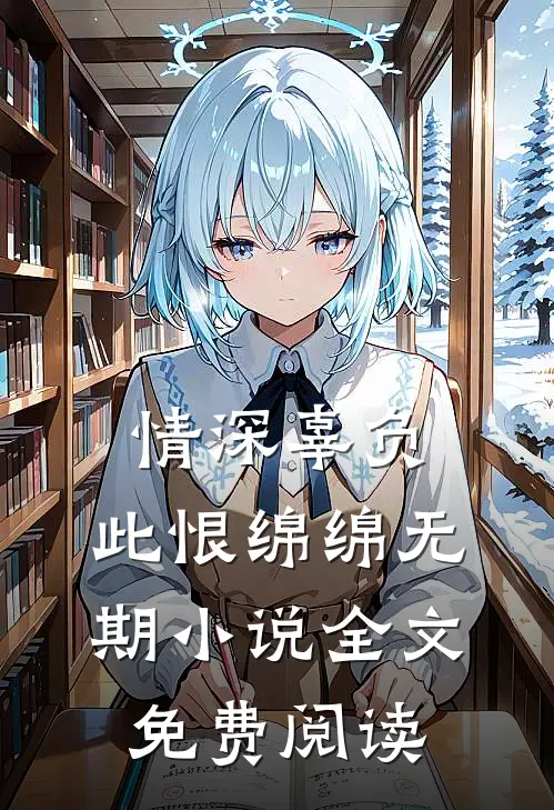 情深辜负，此恨绵绵无期小说全文免费阅读