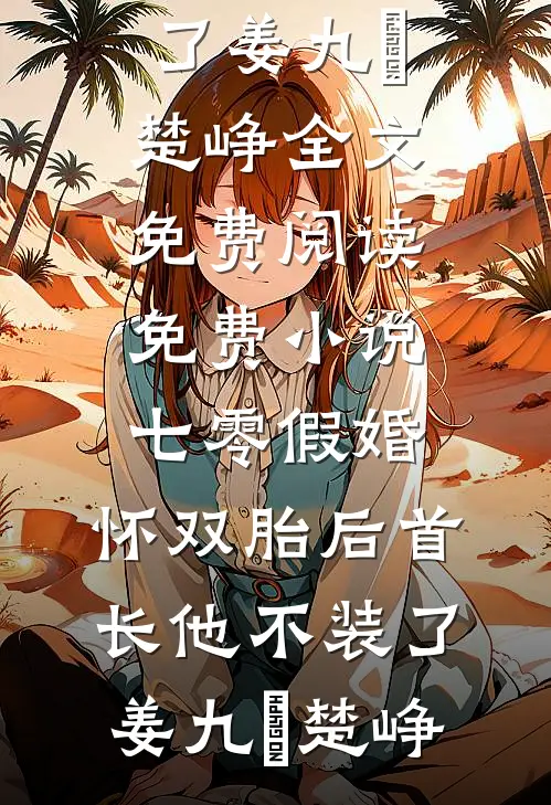 七零假婚：怀双胎后首长他不装了姜九晞楚峥全文免费阅读_免费小说七零假婚：怀双胎后首长他不装了姜九晞楚峥